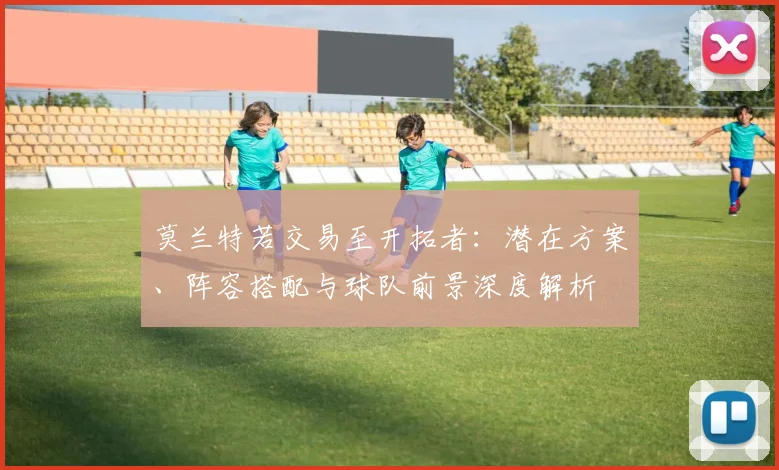 莫兰特若交易至开拓者：潜在方案、阵容搭配与球队前景深度解析