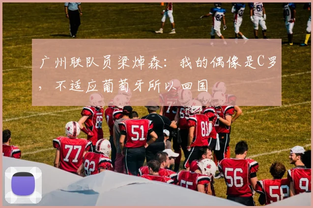 广州联队员梁焯森:我的偶像是C罗,不适应葡萄牙所以回国