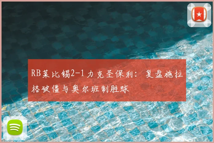 RB莱比锡2-1力克圣保利:复盘施拉格破僵与奥尔班制胜球
